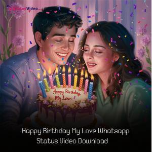 Happy Birthday My Love Whatsapp Status Video Download